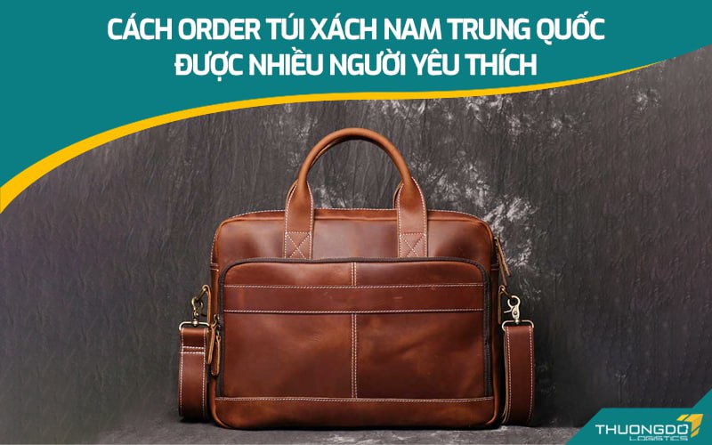 Cách order túi xách nam Trung Quốc được nhiều người yêu thích