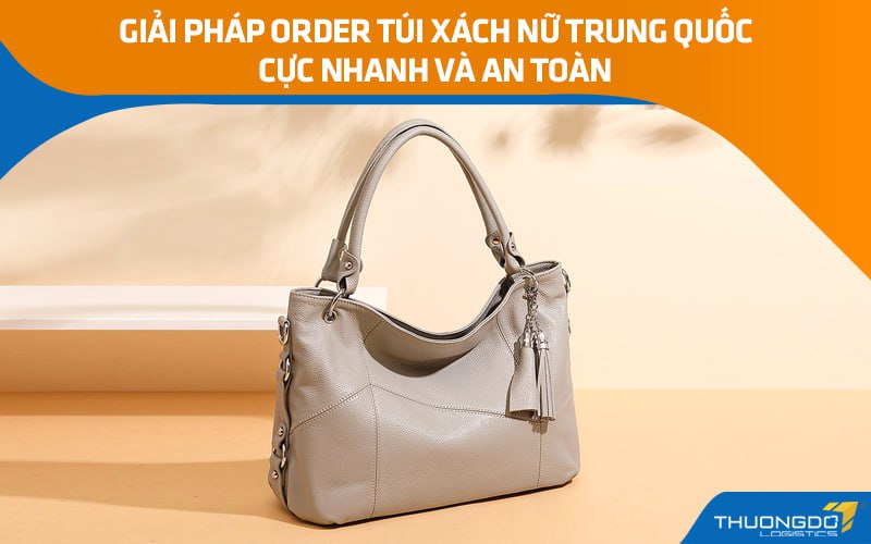 Giải pháp order túi xách nữ Trung Quốc cực nhanh và an toàn