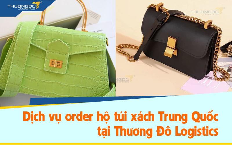  Dịch vụ order hộ túi xách Trung Quốc tại Thương Đô Logistics