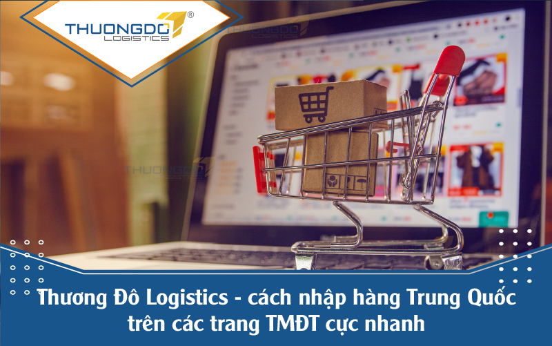  Thương Đô Logistics - cách nhập hàng Trung Quốc trên các trang TMĐT cực nhanh 