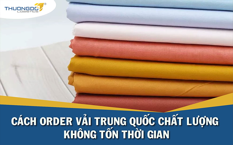  Cách order vải Trung Quốc chất lượng không tốn thời gian