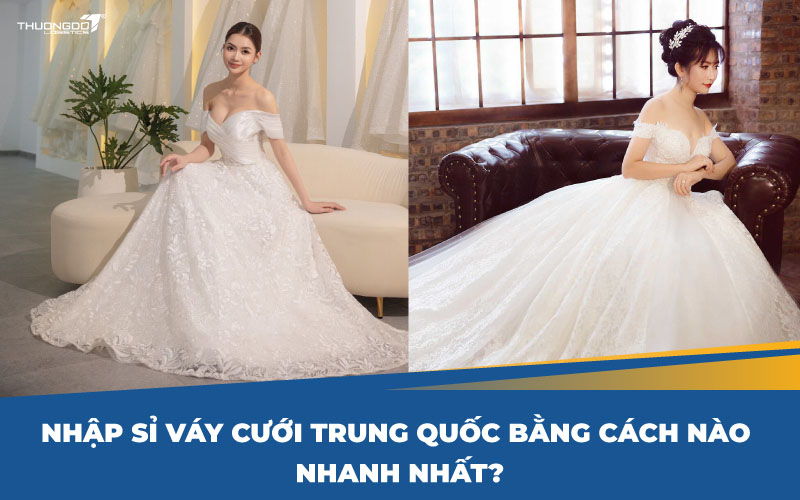  Nhập sỉ váy cưới Trung Quốc bằng cách nào nhanh nhất?