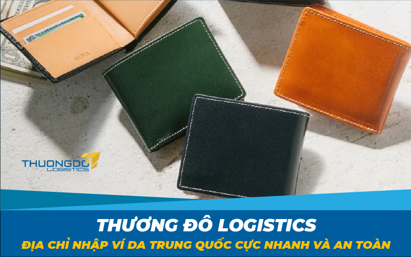  Thương Đô Logistics - Địa chỉ nhập ví da Trung Quốc cực nhanh và an toàn