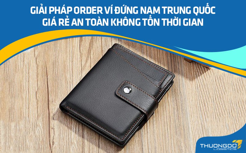 Giải pháp order ví đứng nam Trung Quốc giá rẻ an toàn không tốn thời gian