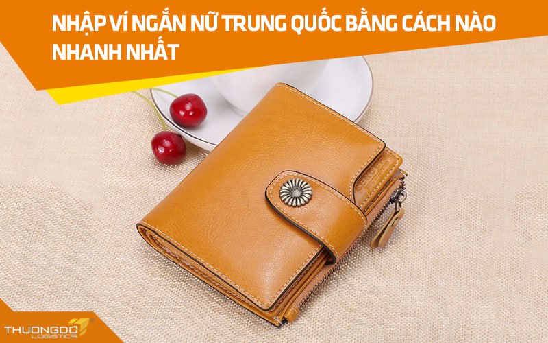 Nhập ví ngắn nữ Trung Quốc bằng cách nào nhanh nhất