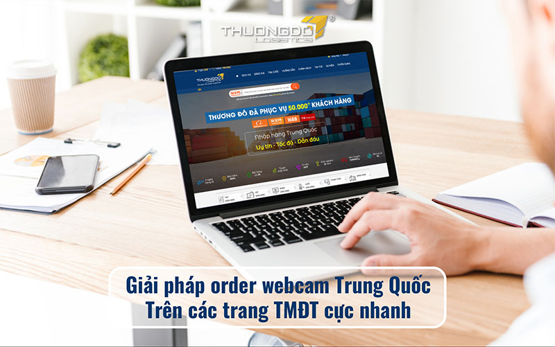  Giải pháp order webcam Trung Quốc trên các trang TMĐT cực nhanh
