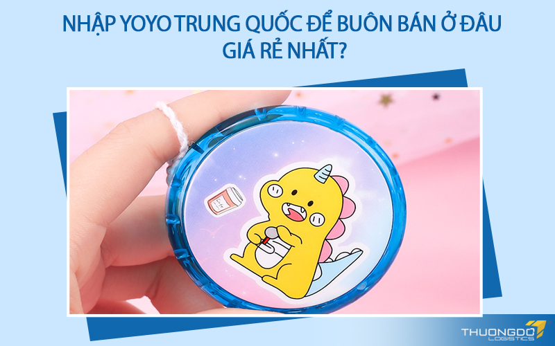 Nhập Yoyo Trung Quốc để buôn bán ở đâu giá rẻ nhất?