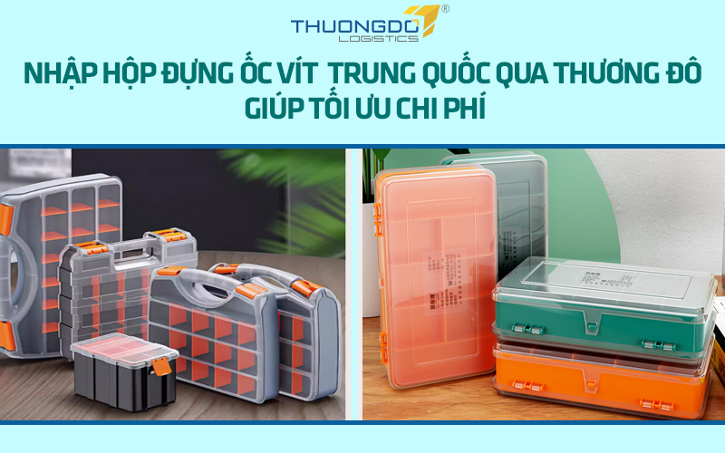 Nhập hộp đựng ốc vít Trung Quốc giá rẻ, chất lượng cần nắm rõ điều này