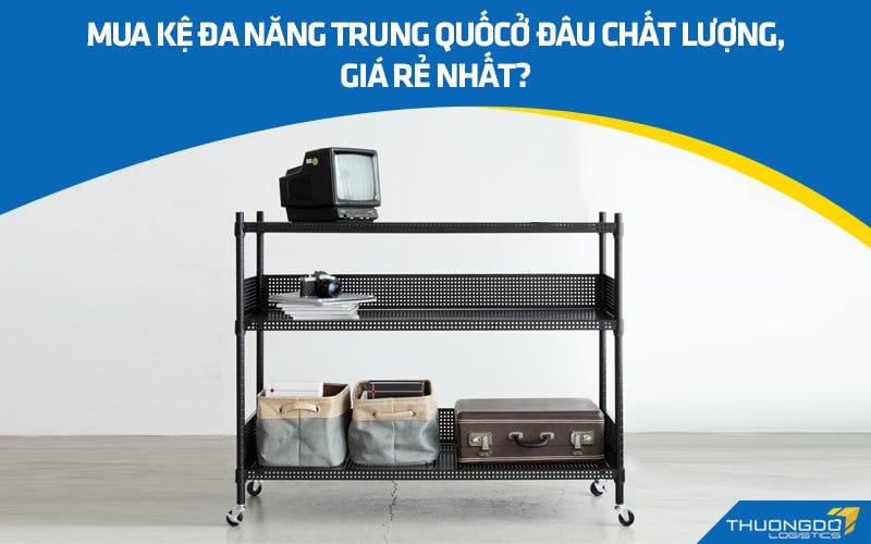 Mua kệ đa năng Trung Quốc ở đâu chất lượng, giá rẻ nhất?