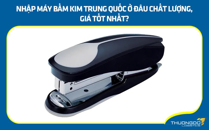 Nhập máy bấm kim Trung Quốc ở đâu chất lượng, giá tốt nhất?