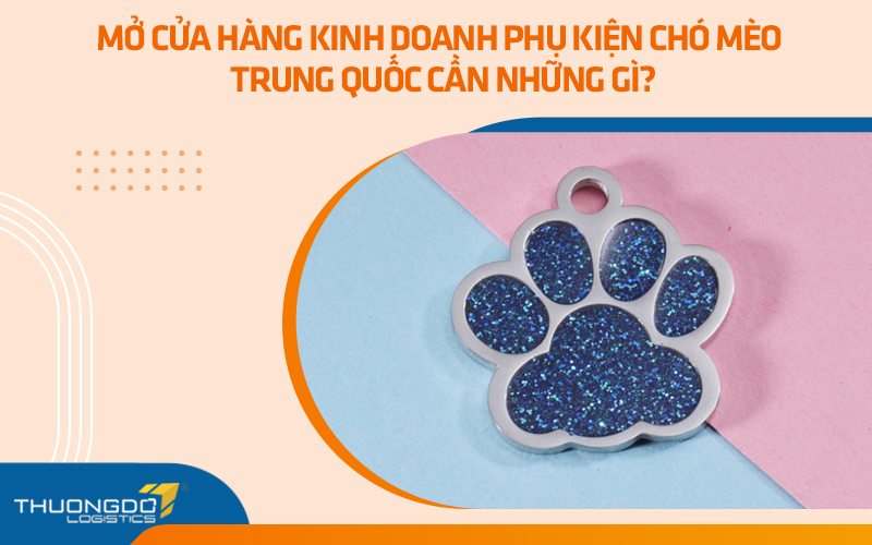 Mở cửa hàng kinh doanh phụ kiện chó mèo Trung Quốc cần những gì?