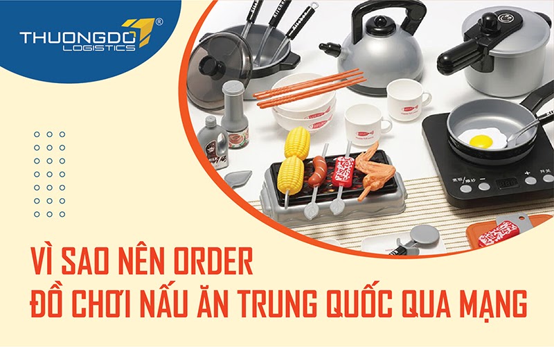 Vì sao nên order đồ chơi nấu ăn Trung Quốc qua mạng