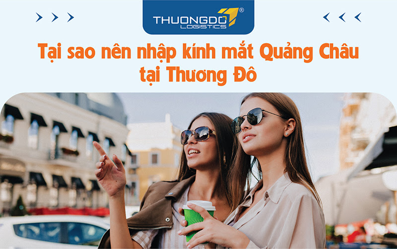 Tại sao nên nhập kính mắt Quảng Châu tại Thương Đô Logistics