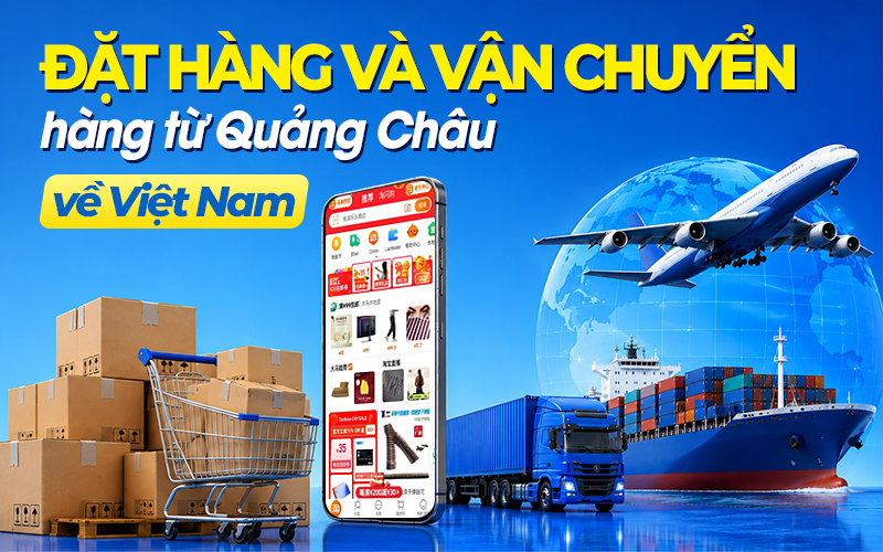 Đặt hàng và vận chuyển hàng từ Quảng Châu về Việt Nam