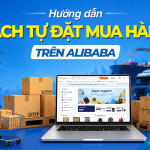 Hướng dẫn cách tự đặt mua hàng trên Alibaba không qua trung gian T8/2026