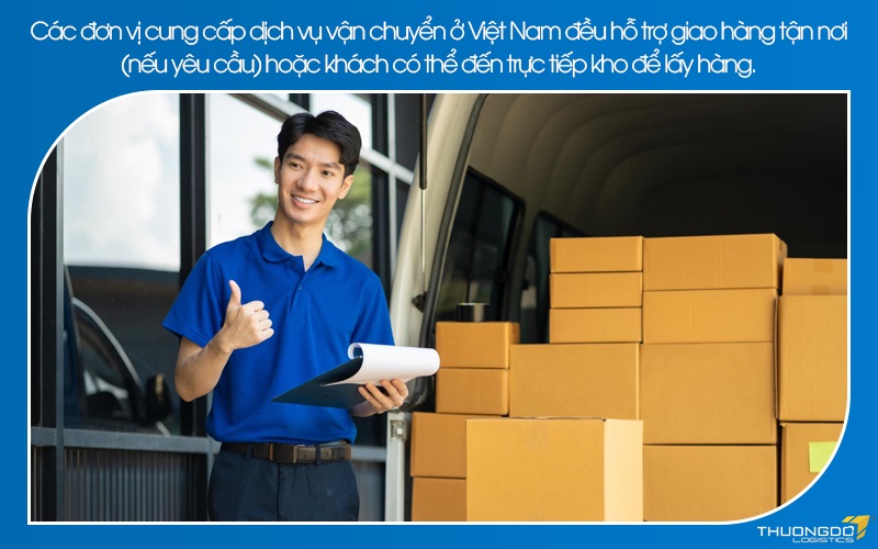 Các đơn vị cung cấp dịch vụ vận chuyển ở Việt Nam đều hỗ trợ giao hàng tận nơi (nếu yêu cầu) hoặc khách có thể đến trực tiếp kho để lấy hàng.