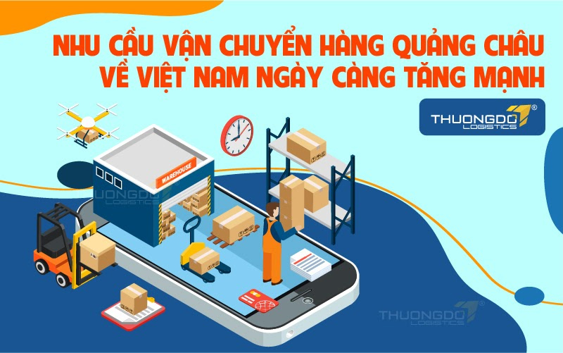 Nhu cầu vận chuyển hàng Quảng Châu về Việt Nam ngày càng tăng mạnh