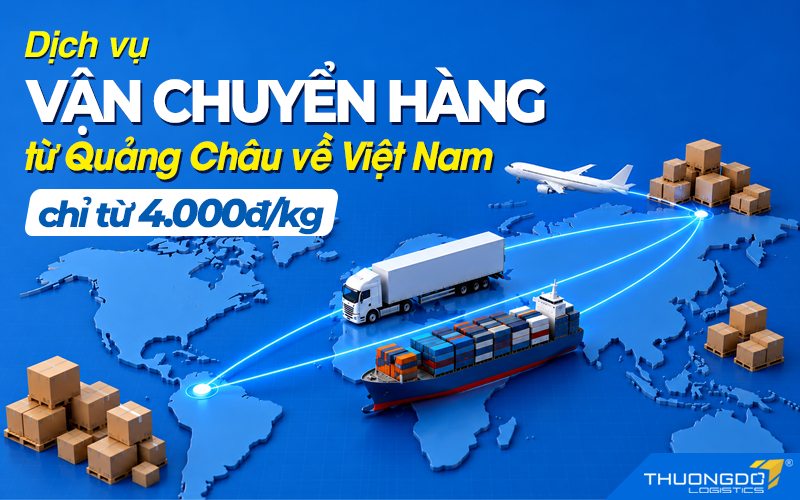 Dịch vụ vận chuyển hàng từ Quảng Châu về Việt Nam T8/2026, chỉ từ 8.000đ/kg