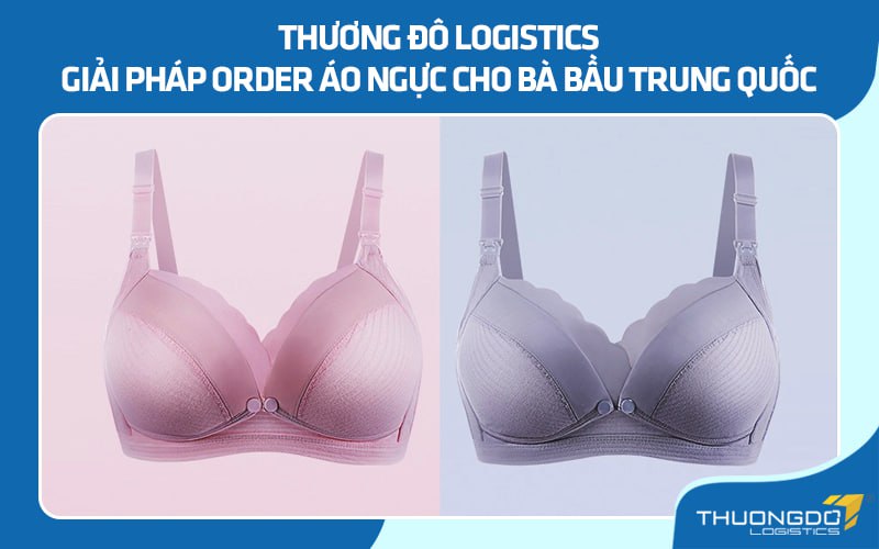 Thương Đô Logistics - Giải pháp order áo ngực cho bà bầu Trung Quốc