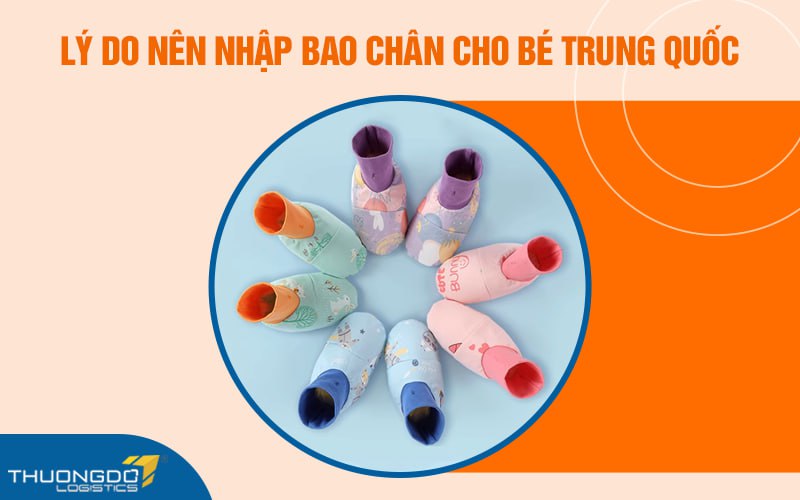 Lý do nên nhập bao chân cho bé Trung Quốc