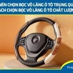 Có nên chọn bọc vô lăng ô tô Trung Quốc? Cách chọn bọc vô lăng ô tô chất lượng