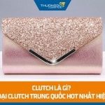 Clutch là gì? Các loại clutch Trung Quốc hot nhất hiện nay