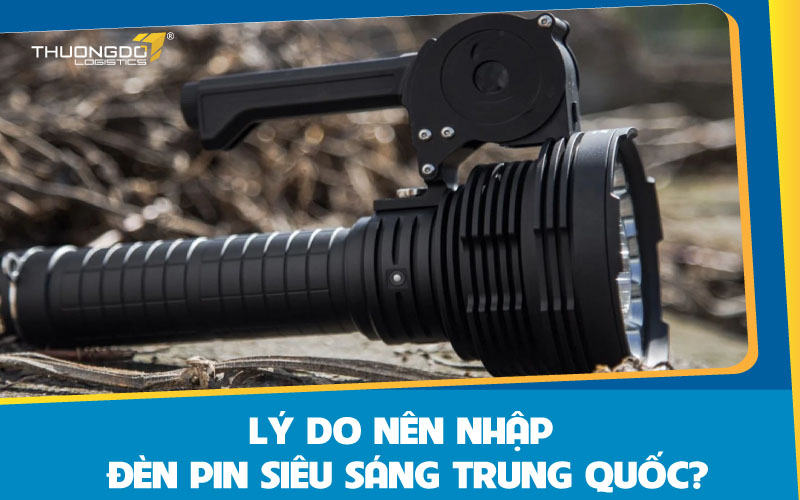Lý do nên nhập đèn pin siêu sáng Trung Quốc?