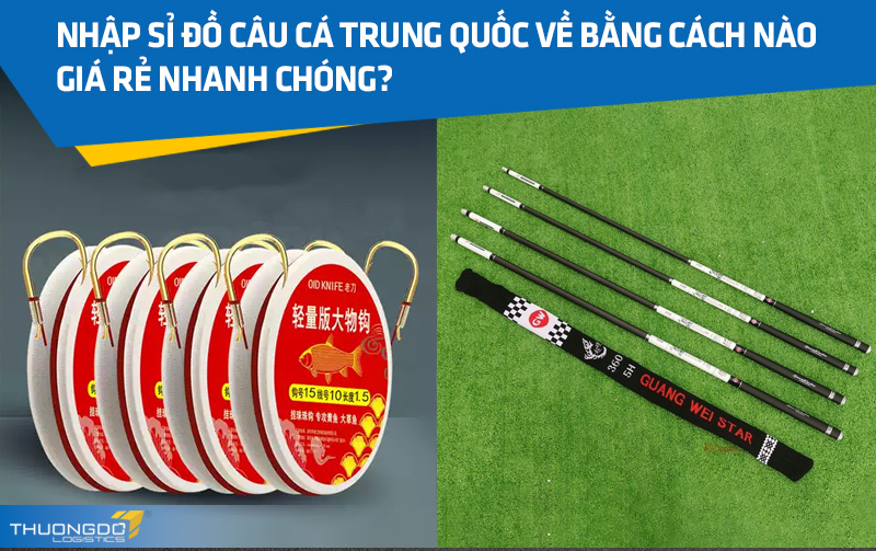 Nhập sỉ đồ câu cá Trung Quốc về bằng cách nào giá rẻ nhanh chóng?