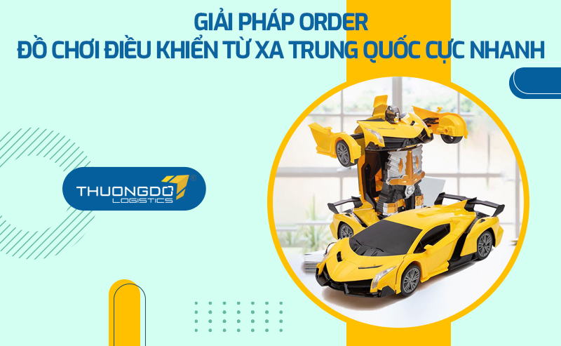 Giải pháp order đồ chơi điều khiển từ xa Trung Quốc cực nhanh