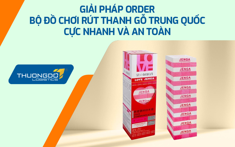 Giải pháp order bộ đồ chơi rút thanh gỗ Trung Quốc cực nhanh và an toàn