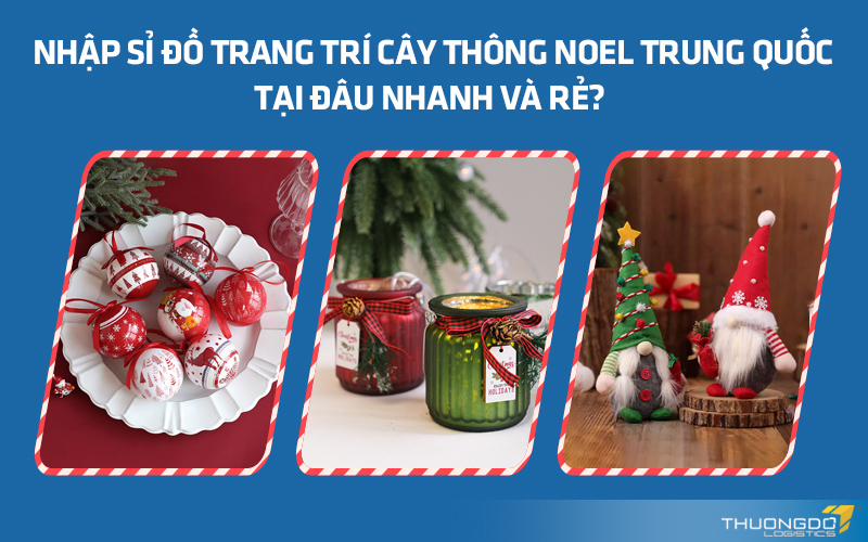 Nhập sỉ đồ trang trí cây thông Noel Trung Quốc tại đâu nhanh và rẻ?