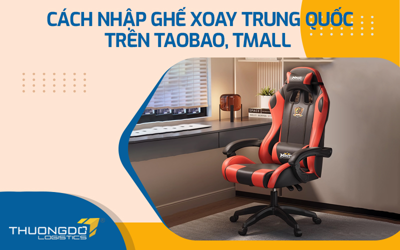 Cách nhập ghế xoay Trung Quốc trên Taobao, Tmall an toàn và nhanh nhất