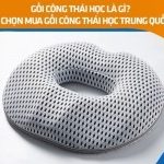Gối công thái học là gì? Các bước chọn mua gối công thái học Trung Quốc đúng ý
