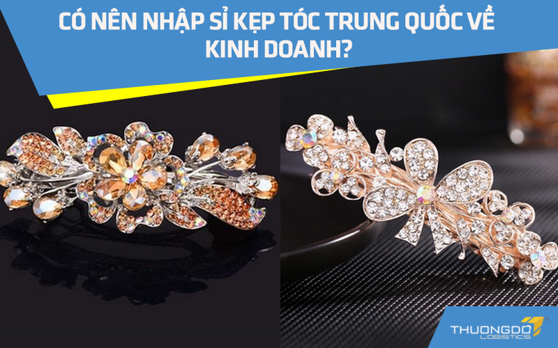Có nên nhập sỉ kẹp tóc Trung Quốc về kinh doanh?