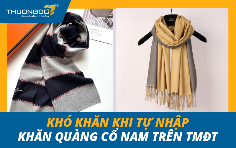 Khó khăn khi tự nhập khăn quàng cổ nam trên TMĐT