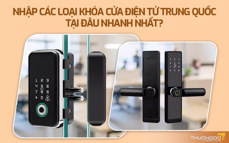 Nhập các loại khóa cửa điện tử Trung Quốc tại đâu nhanh nhất?