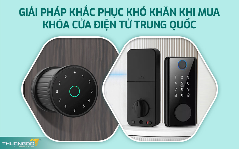 Giải pháp khắc phục khó khăn khi mua khóa cửa điện tử Trung Quốc