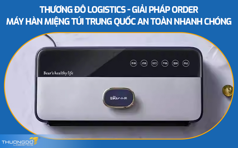 Thương Đô Logistics - Giải pháp order máy hàn miệng túi Trung Quốc an toàn nhanh chóng