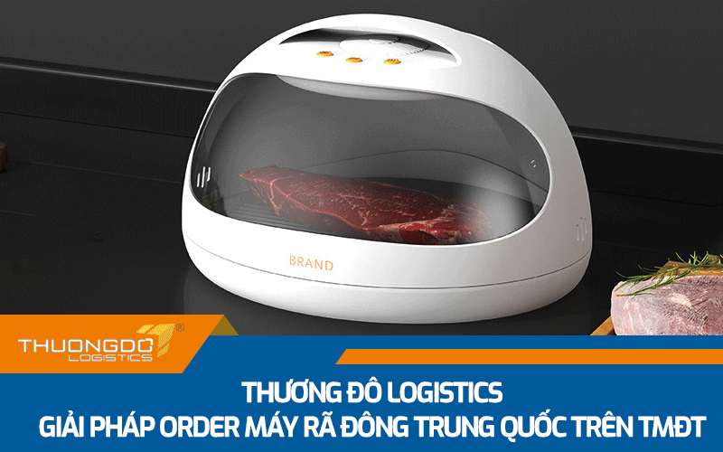 Thương Đô Logistics - Giải pháp order máy rã đông Trung Quốc trên TMĐT