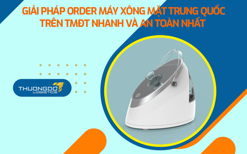 Giải pháp order máy xông mặt Trung Quốc trên TMĐT nhanh và an toàn nhất