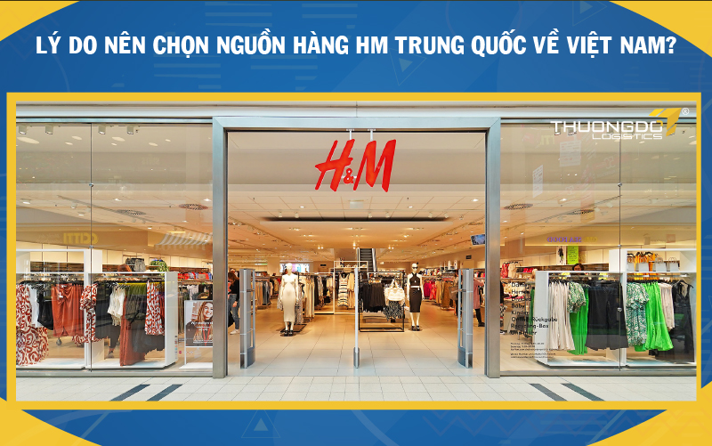 Lý do nên chọn nguồn hàng HM Trung Quốc về Việt Nam?