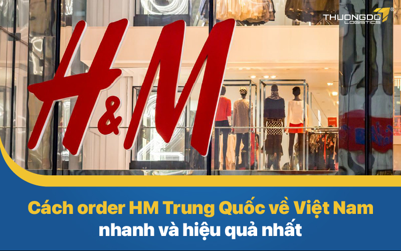 Cách order HM Trung Quốc về Việt Nam nhanh và hiệu quả nhất