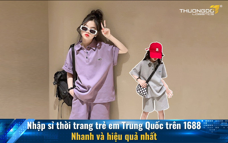 Nhập sỉ thời trang trẻ em Trung Quốc trên 1688 nhanh và hiệu quả nhất