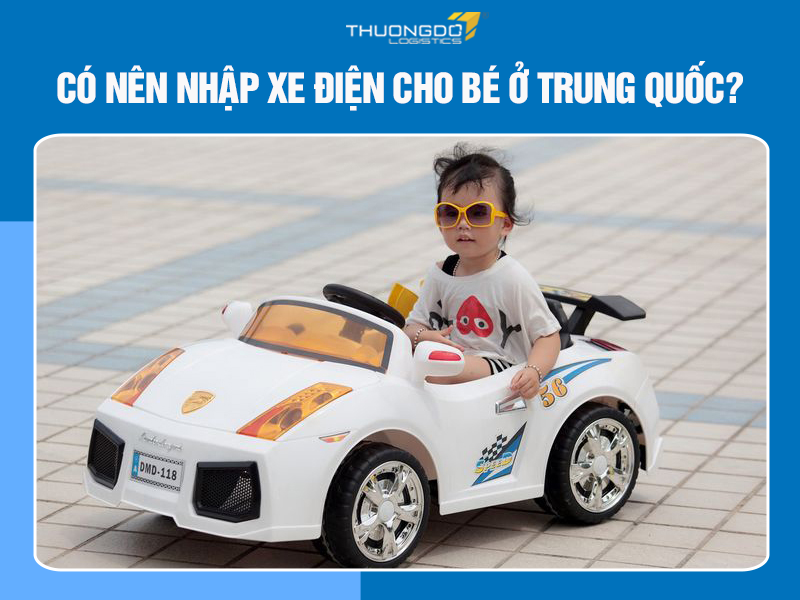 Có nên nhập xe điện cho bé ở Trung Quốc về Việt Nam không?