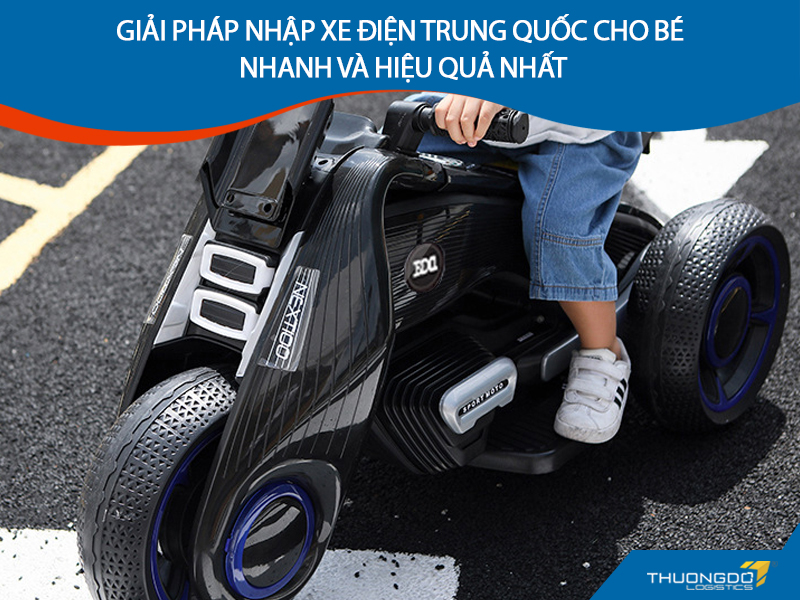 Giải pháp nhập xe điện Trung Quốc cho bé nhanh và hiệu quả nhất
