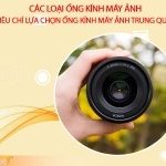 Các loại ống kính máy ảnh – Tiêu chí lựa chọn ống kính máy ảnh Trung Quốc cực chuẩn