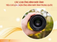 Các loại ống kính máy ảnh – Tiêu chí lựa chọn ống kính máy ảnh Trung Quốc cực chuẩn
