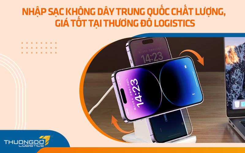 Nhập sạc không dây Trung Quốc chất lượng, giá tốt tại Thương Đô Logistics
