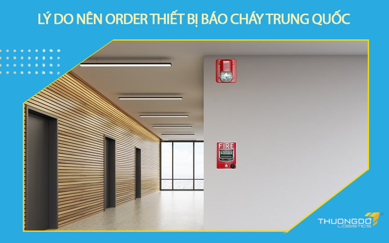 Lý do nên order thiết bị báo cháy Trung Quốc