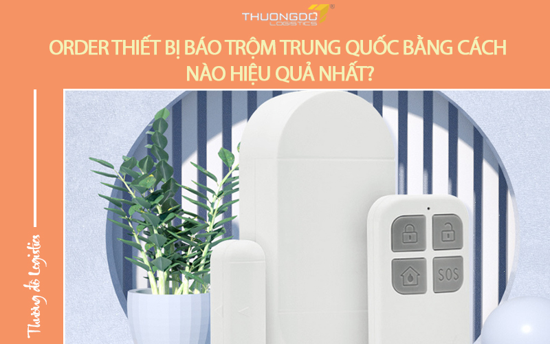 Order thiết bị báo trộm Trung Quốc bằng cách nào hiệu quả nhất?